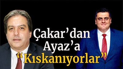 Çakar’dan Ayaz’a “Kıskanıyorlar”